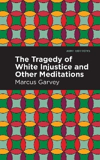Tragedy of White Injustice and Other Meditations -  Marcus Garvey