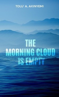 The Morning Cloud is Empty -  Tolu' A. Akinyemi