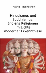 Hinduismus und Buddhismus: Indiens Religionen im Lichte moderner Erkenntnisse - Astrid Rosenschon
