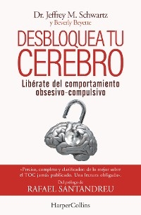 Desbloquea tu cerebro. Libérate del comportamiento obsesivo-compulsivo - Dr. Jeffrey M. Schwartz, Beverly Beyete