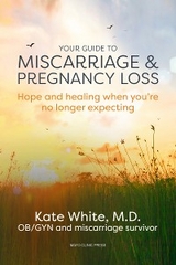 Your Guide to Miscarriage and Pregnancy Loss: Hope and healing when you’re no longer expecting - Kate White