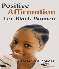 Positive Affirmations for Black Women -  Adebayo F. Dorcas