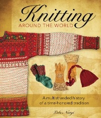 Knitting Around the World : A Multistranded History of a Time-Honored Tradition -  Lela Nargi