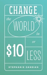 Change the World in $10 or Less -  Stephanie Cansian