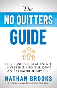 No Quitters Guide to Crushing Real Estate Investing and Building an Extraordinary Life -  Nathan Brooks