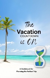 The Vacation Countdown Is On  - A Guidebook for Planning the Perfect Trip - 