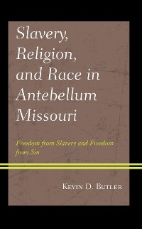 Slavery, Religion, and Race in Antebellum Missouri -  Kevin D. Butler