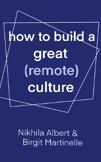 How to Build a Great (Remote) Culture -  Nikhila Albert,  Birgit Martinelle