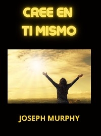 Cree en Ti mismo (Traducido) - Joseph Murphy