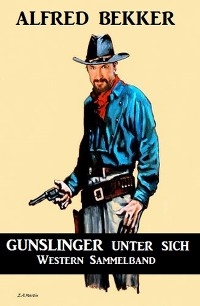 Gunslinger unter sich: Western Sammelband - Alfred Bekker