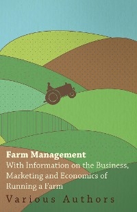 Farm Management - With Information on the Business, Marketing and Economics of Running a Farm -  Various