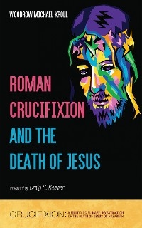 Roman Crucifixion and the Death of Jesus -  Woodrow Michael Kroll