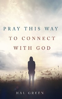 Pray This Way to Connect with God -  Hal Green