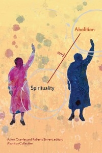 Spirituality and Abolition -  Ashon Crawley,  Roberto Sirvent