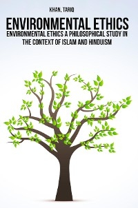 Environmental ethics a philosophical study in the context of Islam and Hinduism - Tariq Khan