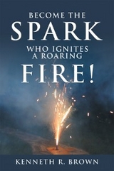 Become the Spark Who Ignites a Roaring Fire! - Kenneth R. Brown