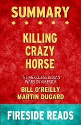 Killing Crazy Horse: The Merciless Indian Wars in America by Bill O'Reilly and Martin Dugard: Summary by Fireside Reads - Fireside Reads