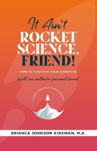 It Ain't Rocket Science, Friend! - Brianca Johnson Kirkman