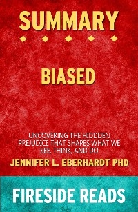 Biased: Uncovering the Hidden Prejudice That Shapes What We See, Think, and Do by Jennifer L. Eberhardt PhD: Summary by Fireside Reads - Fireside Reads