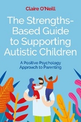 The Strengths-Based Guide to Supporting Autistic Children - Claire O'Neill