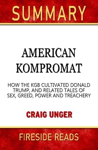 American Kompromat: How the KGB Cultivated Donald Trump, and Related Tales of Sex, Greed, Power and Treachery by Craig Unger: Summary by Fireside Reads - Fireside Reads