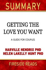 Getting the Love You Want: A Guide for Couples by Harville Hendrix PhD and Helen Lakelly Hunt PhD: Summary by Fireside Reads - Fireside Reads