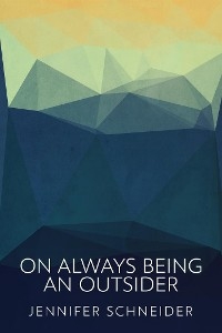On Always Being An Outsider - Jennifer Schneider