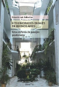 LOS IGNORADOS PASAJES DE BUENOS AIRES. UNA SINFONÍA DE PASAJES PEATONALES - Balbachan Eduardo Luis