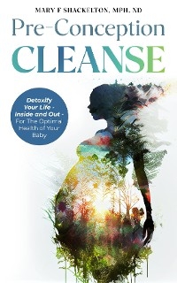 Pre-Conception Cleanse : Detoxify Your Life - Inside and Out - For The Optimal Health of Your Baby -  Mary F Shackelton