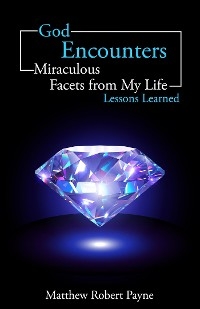 God Encounters: Miraculous Facets of My life Lessons Learned -  Matthew Robert Payne