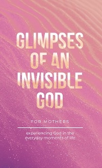 Glimpses of an Invisible God for Mothers -  Vicki Kuyper,  Stephen Parolini