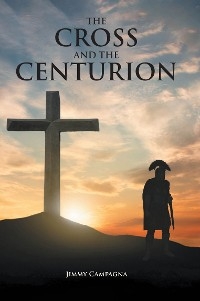 The Cross and the Centurion - Jimmy Campagna