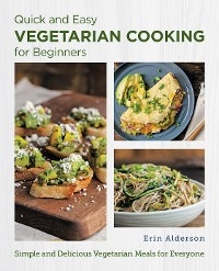 Quick and Easy Vegetarian Cooking for Beginners -  Erin Alderson