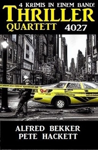 Thriller Quartett 4027 - 4 Krimis in einem Band! - Alfred Bekker, Pete Hackett