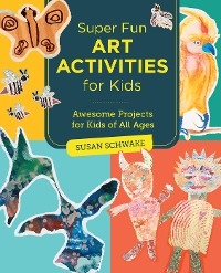 Super Fun Art Activities for Kids -  Susan Schwake