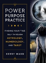 Power, Purpose, Practice : Finding Your True Self Through Astrology, Numerology, and Tarot -  Kerry Ward