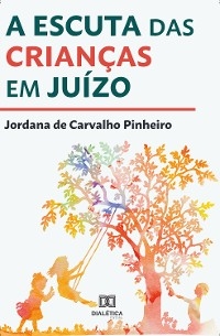 A escuta das crianças em juízo - Jordana de Carvalho Pinheiro
