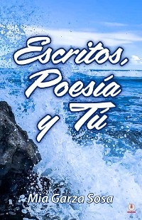 Escritos, poesía y tú - Mia Garza Sosa