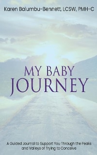 My Baby Journey - A Guided Journal to Support You Through The Peaks And Valleys Of Trying To Conceive -  Karen Balumbu-Bennett