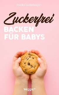 Zuckerfrei Backen für Babys - Franka Lederbogen