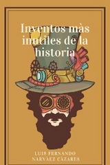 Inventos Más Inútiles En La Historia - Luis Fernando Narvaez Cazares
