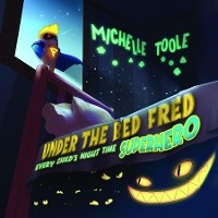 Under the Bed Fred : Every Child's Night Time SUPERHERO -  Michelle Toole