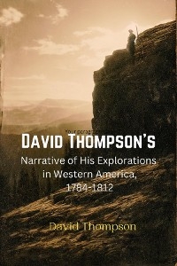 David Thompson's  Narrative of His Explorations  in Western America, 1784-1812 -  David Thompson