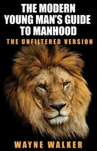 The Modern Young Man’s Guide to Manhood - Wayne Walker