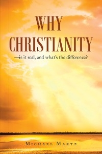 Why Christianity-is it real, and what's the difference? -  Michael Martz