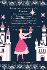 Ballettgeschichten für Kinder: Fünf der Zauberhaftesten, Beliebtesten und Weltberühmtesten Ballette, Speziell Ausgewählt und in Kindergeschichten Verpackt - Melanie Voland, Rosa Voland