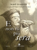 E non fu più sera - Nino D’Amico (a cura di Maria Clara D’Amico)