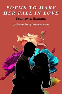 Poems to Make Her Fall in Love - 75 Poems for 15 Circumstances - Francesco Romano