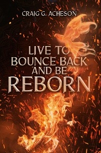 Live to Bounce Back and Be Reborn -  Craig G Acheson