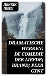Dramatische Werken: De comedie der liefde; Brand; Peer Gynt - Henrik Ibsen